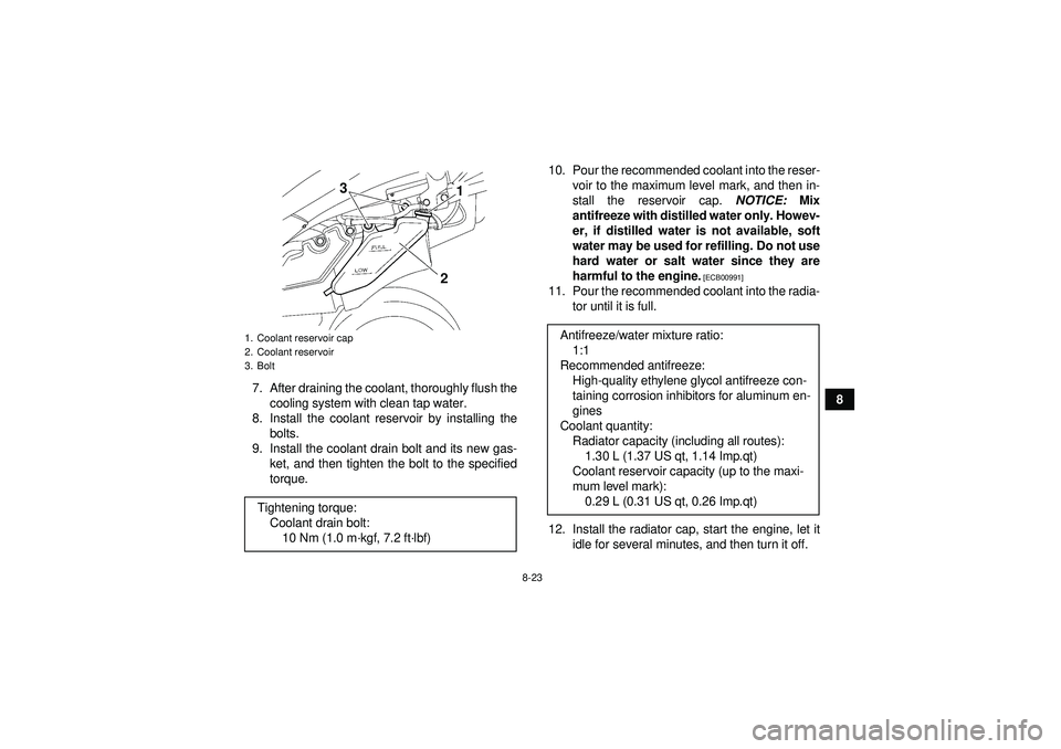 YAMAHA YFZ450 2012 Owners Manual 8-23
8
7. After draining the coolant, thoroughly flush the
cooling system with clean tap water.
8. Install the coolant reservoir by installing the bolts.
9. Install the coolant drain bolt and its new YAMAHA YFZ450 2012 Owners Manual 8-23
8
7. After draining the coolant, thoroughly flush the
cooling system with clean tap water.
8. Install the coolant reservoir by installing the bolts.
9. Install the coolant drain bolt and its new