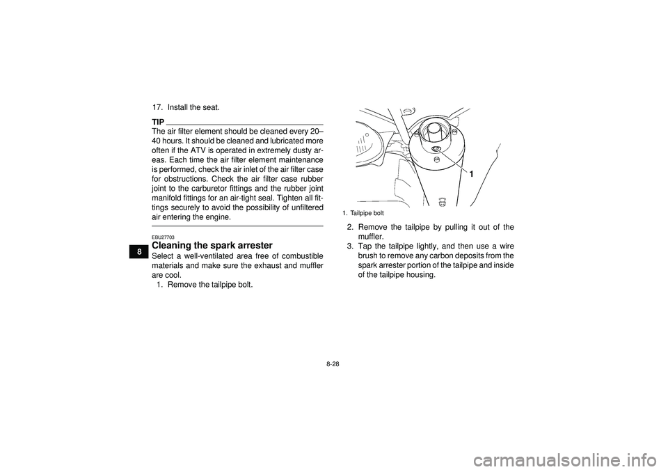YAMAHA YFZ450 2012 Owners Manual 8-28
817. Install the seat.
TIPThe air filter element should be cleaned every 20
–
40 hours. It should be cleaned and lubricated more
often if the ATV is operated in extremely dusty ar-
eas. Each ti YAMAHA YFZ450 2012 Owners Manual 8-28
817. Install the seat.
TIPThe air filter element should be cleaned every 20
–
40 hours. It should be cleaned and lubricated more
often if the ATV is operated in extremely dusty ar-
eas. Each ti