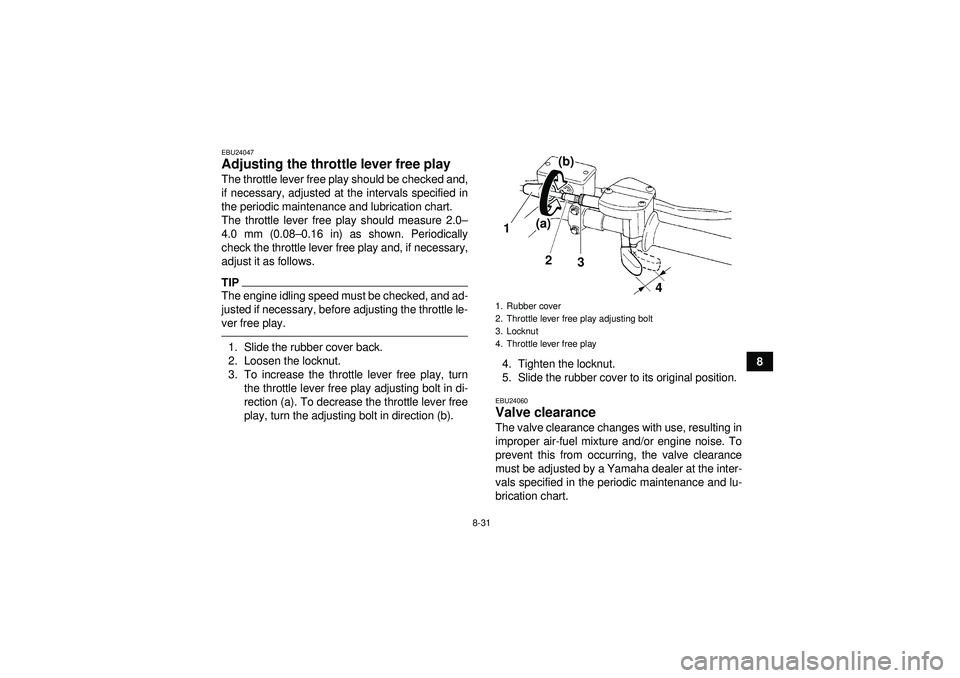 YAMAHA YFZ450 2012  Owners Manual 8-31
8
EBU24047Adjusting the throttle lever free play The throttle lever free play should be checked and,
if necessary, adjusted at the intervals specified in
the periodic maintenance and lubrication 