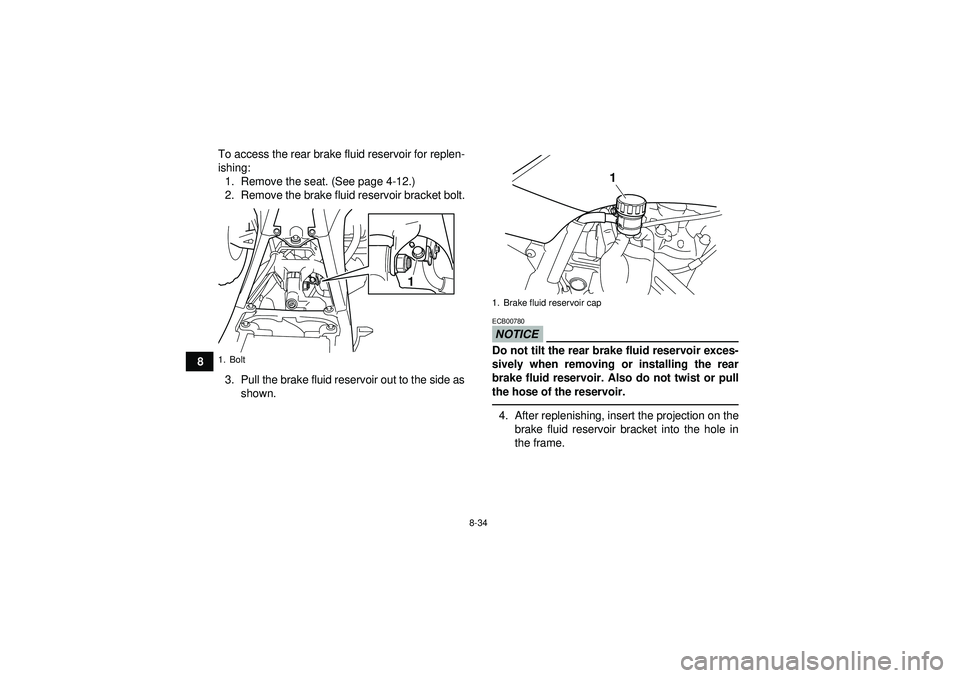 YAMAHA YFZ450 2012  Owners Manual 8-34
8To access the rear brake fluid reservoir for replen-
ishing:
1. Remove the seat. (See page 4-12.)
2. Remove the brake fluid reservoir bracket bolt.
3. Pull the brake fluid reservoir out to the s
