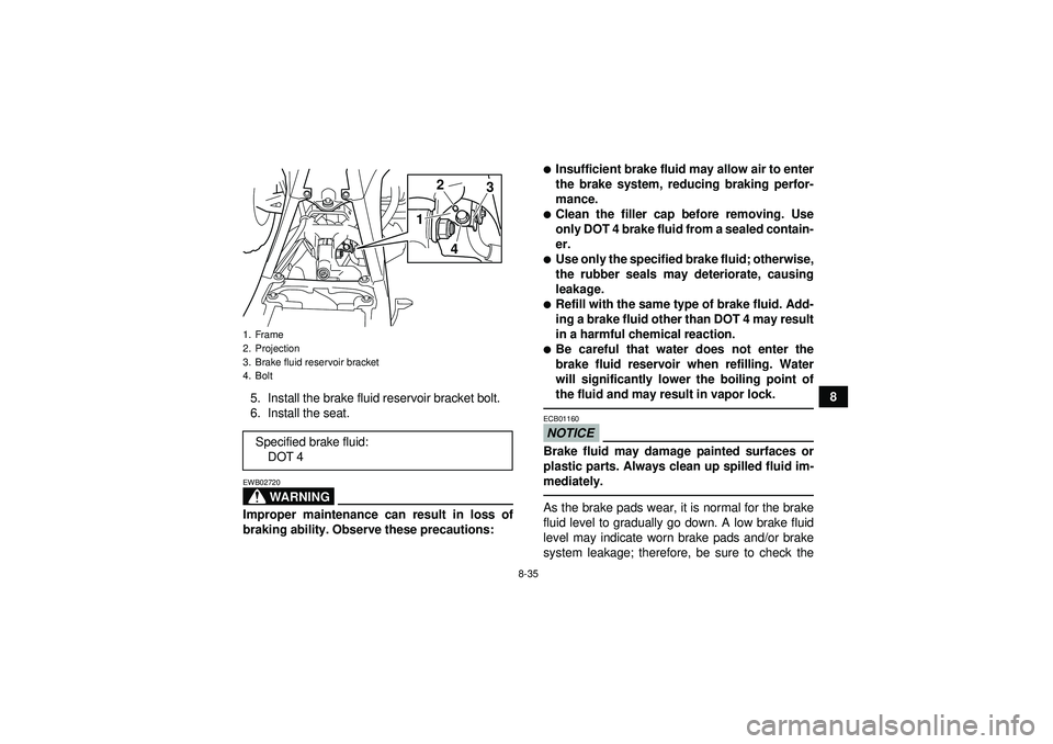 YAMAHA YFZ450 2012  Owners Manual 8-35
8
5. Install the brake fluid reservoir bracket bolt.
6. Install the seat.
WARNING
EWB02720Improper maintenance can result in loss of
braking ability. Observe these precautions:
Insufficient brak
