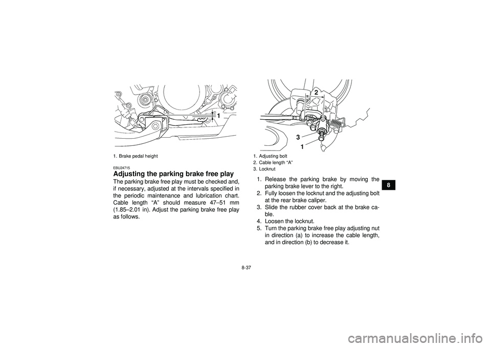 YAMAHA YFZ450 2012  Owners Manual 8-37
8
EBU24715Adjusting the parking brake free play The parking brake free play must be checked and,
if necessary, adjusted at the intervals specified in
the periodic maintenance and lubrication char