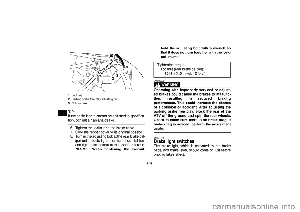 YAMAHA YFZ450 2012  Owners Manual 8-38
8
TIPIf the cable length cannot be adjusted to specifica-
tion, consult a Yamaha dealer.6. Tighten the locknut on the brake cable.
7. Slide the rubber cover to its original position.
8. Turn in t