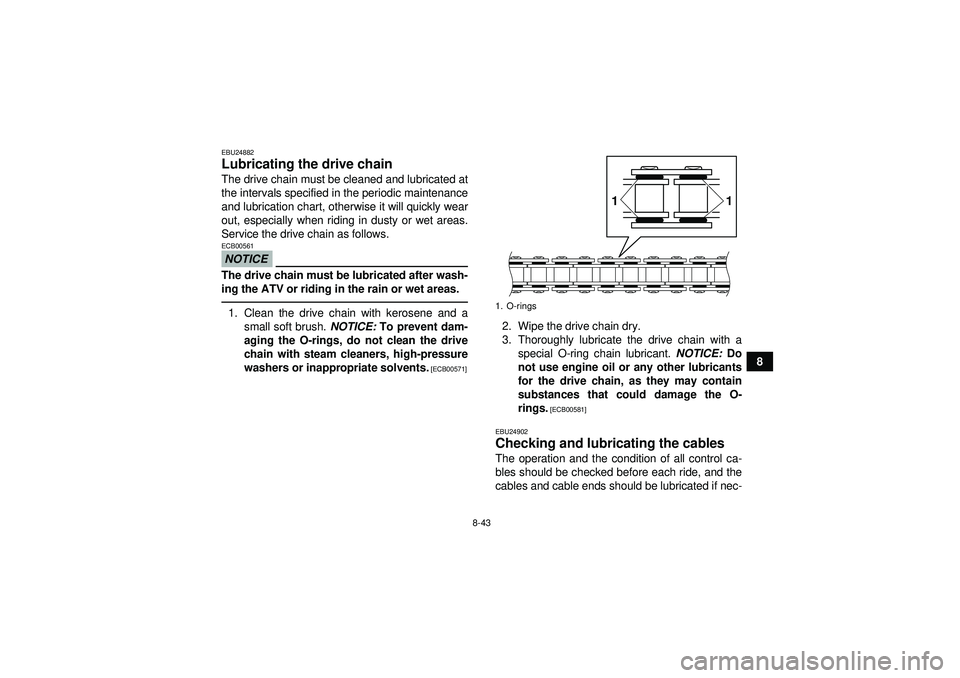 YAMAHA YFZ450 2012  Owners Manual 8-43
8
EBU24882Lubricating the drive chain The drive chain must be cleaned and lubricated at
the intervals specified in the periodic maintenance
and lubrication chart, otherwise it will quickly wear
o