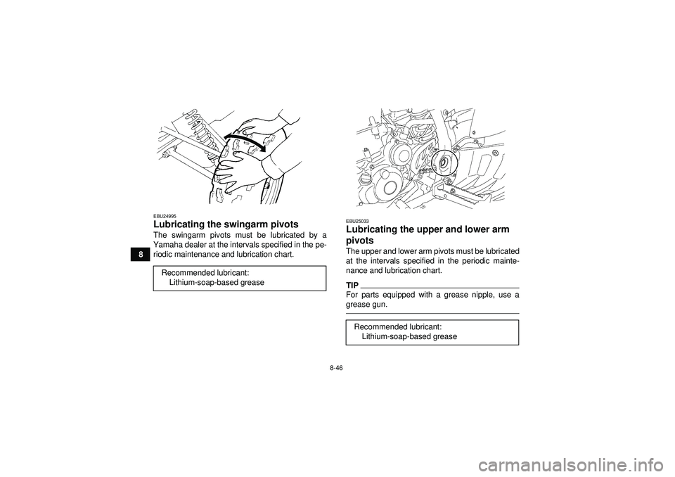 YAMAHA YFZ450 2012  Owners Manual 8-46
8
EBU24995Lubricating the swingarm pivots The swingarm pivots must be lubricated by a
Yamaha dealer at the intervals specified in the pe- riodic maintenance and lubrication chart.
EBU25033Lubrica