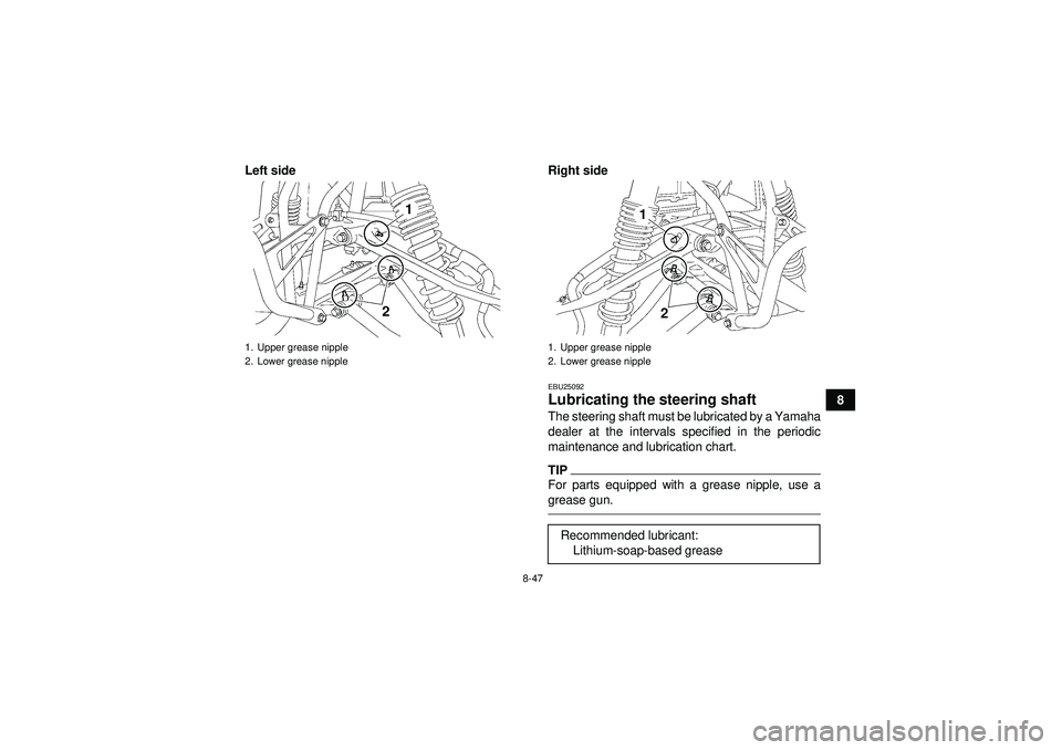 YAMAHA YFZ450 2012  Owners Manual 8-47
8
Left side Right side
EBU25092Lubricating the steering shaft The steering shaft must be lubricated by a Yamaha
dealer at the intervals specified in the periodic
maintenance and lubrication chart