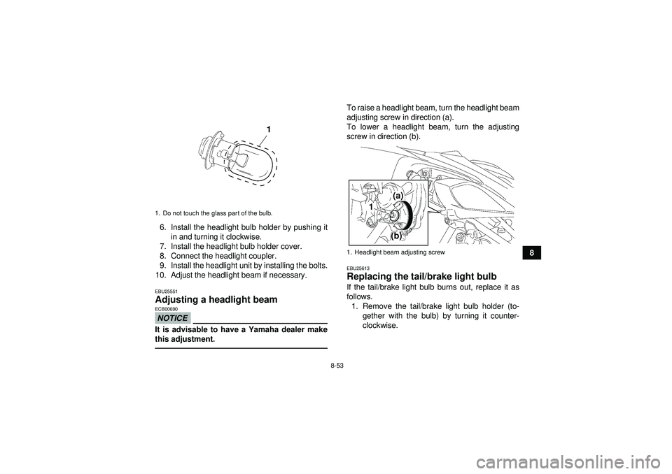 YAMAHA YFZ450 2012  Owners Manual 8-53
8
6. Install the headlight bulb holder by pushing it
in and turning it clockwise.
7. Install the headlight bulb holder cover.
8. Connect the headlight coupler.
9. Install the headlight unit by in