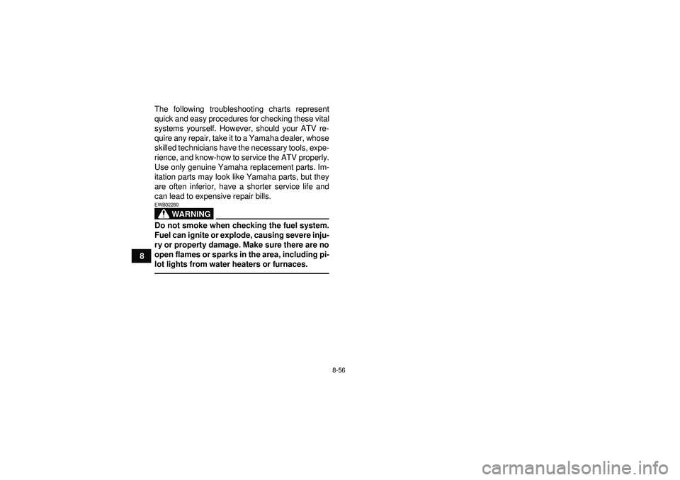 YAMAHA YFZ450 2012 Owners Manual 8-56
8The following troubleshooting charts represent
quick and easy procedures for checking these vital
systems yourself. However, should your ATV re-
quire any repair, take it to a Yamaha dealer, who YAMAHA YFZ450 2012 Owners Manual 8-56
8The following troubleshooting charts represent
quick and easy procedures for checking these vital
systems yourself. However, should your ATV re-
quire any repair, take it to a Yamaha dealer, who