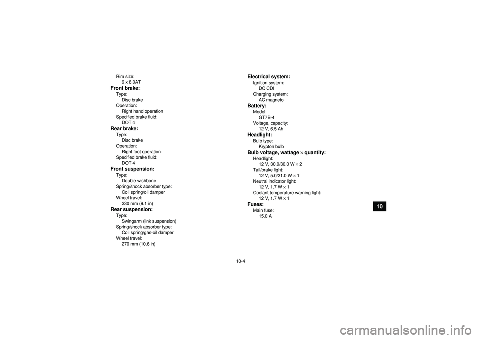 YAMAHA YFZ450 2012  Owners Manual 10-4
10
Rim size:9 x 8.0ATFront brake:Type:
Disc brake
Operation: Right hand operation
Specified brake fluid: DOT 4Rear brake:Type:Disc brake
Operation: Right foot operation
Specified brake fluid:
DOT