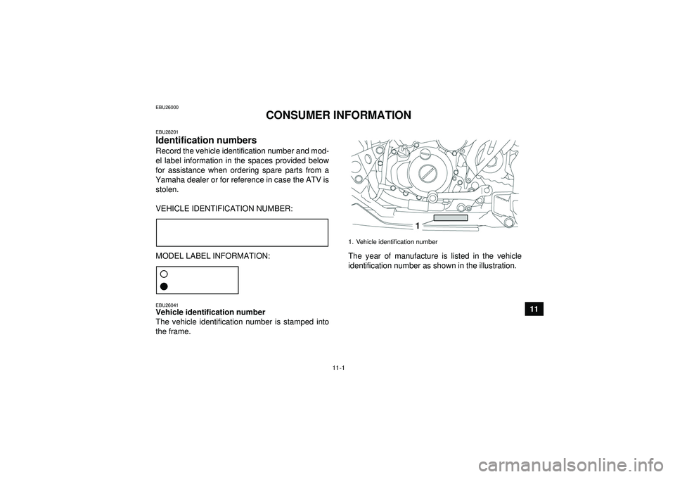 YAMAHA YFZ450 2012 Owners Manual 11-1
11
EBU26000
CONSUMER INFORMATION
EBU28201Identification numbers Record the vehicle identification number and mod-
el label information in the spaces provided below
for assistance when ordering sp YAMAHA YFZ450 2012 Owners Manual 11-1
11
EBU26000
CONSUMER INFORMATION
EBU28201Identification numbers Record the vehicle identification number and mod-
el label information in the spaces provided below
for assistance when ordering sp