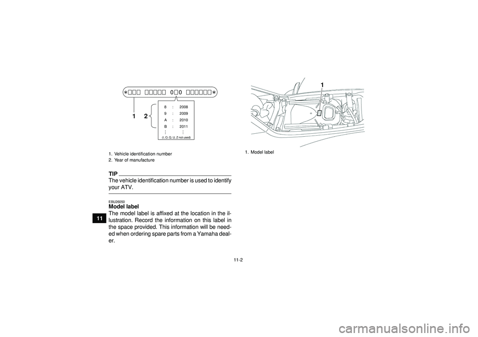 YAMAHA YFZ450 2012 Owners Manual 11-2
11
TIPThe vehicle identification number is used to identify
your ATV.EBU26050Model label
The model label is affixed at the location in the il-
lustration. Record the information on this label in YAMAHA YFZ450 2012 Owners Manual 11-2
11
TIPThe vehicle identification number is used to identify
your ATV.EBU26050Model label
The model label is affixed at the location in the il-
lustration. Record the information on this label in