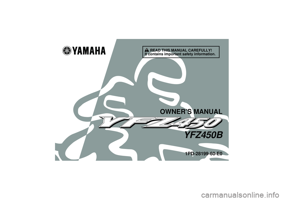 YAMAHA YFZ450 2012 Owners Manual READ THIS MANUAL CAREFULLY!
It contains important safety information.
OWNER’S MANUAL
YFZ450B1PD-28199-60-E0
U1PD60E0.book Page 1 Monday, June 13, 2011 2:57 PM YAMAHA YFZ450 2012 Owners Manual READ THIS MANUAL CAREFULLY!
It contains important safety information.
OWNER’S MANUAL
YFZ450B1PD-28199-60-E0
U1PD60E0.book Page 1 Monday, June 13, 2011 2:57 PM