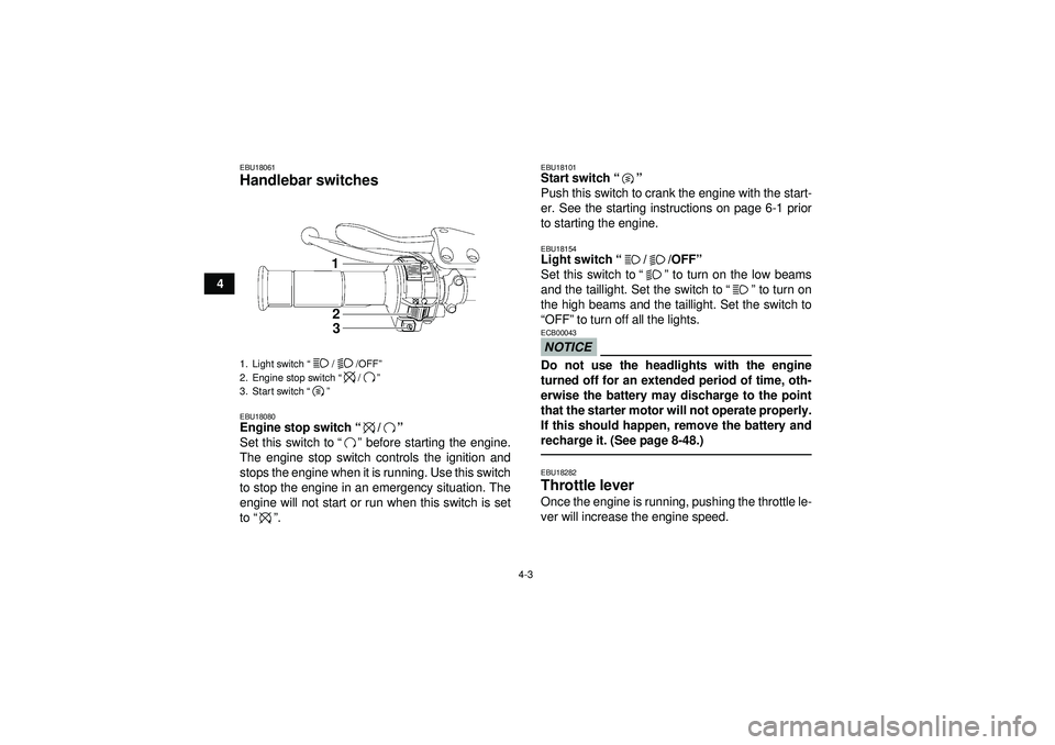 YAMAHA YFZ450 2012 Owners Manual 4-3
4
EBU18061Handlebar switches EBU18080Engine stop switch“/” 
Set this switch to “” before starting the engine.
The engine stop switch controls the ignition and
stops the engine when it is r