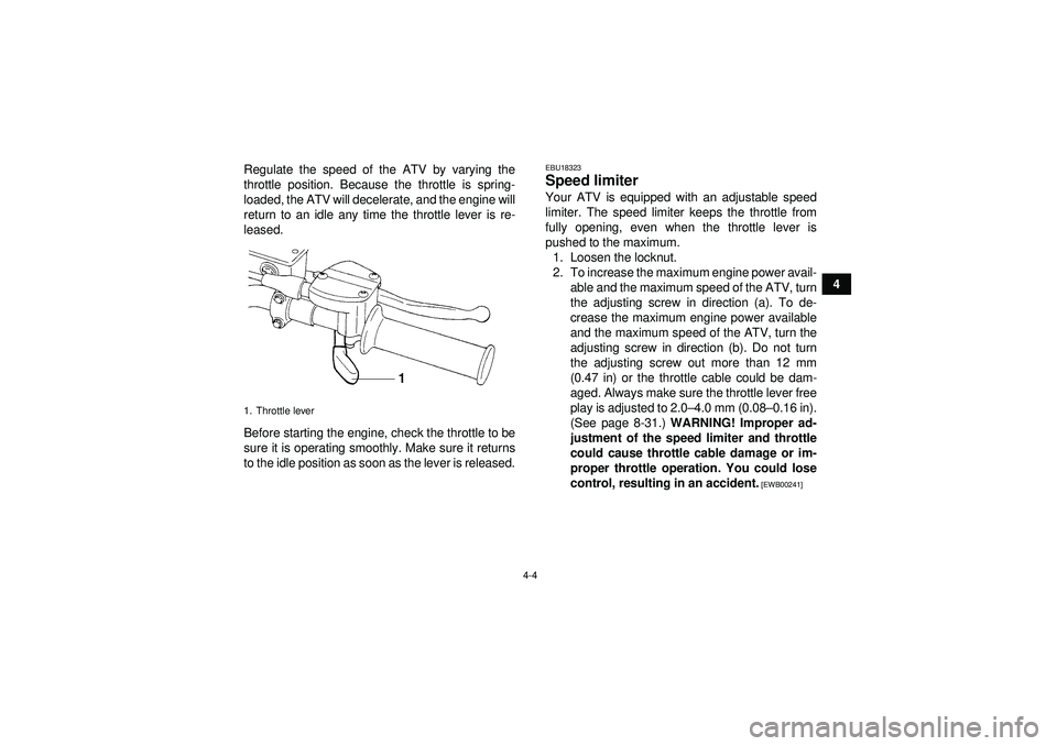 YAMAHA YFZ450 2012 Owners Manual 4-4
4
Regulate the speed of the ATV by varying the
throttle position. Because the throttle is spring-
loaded, the ATV will decelerate, and the engine will
return to an idle any time the throttle lever