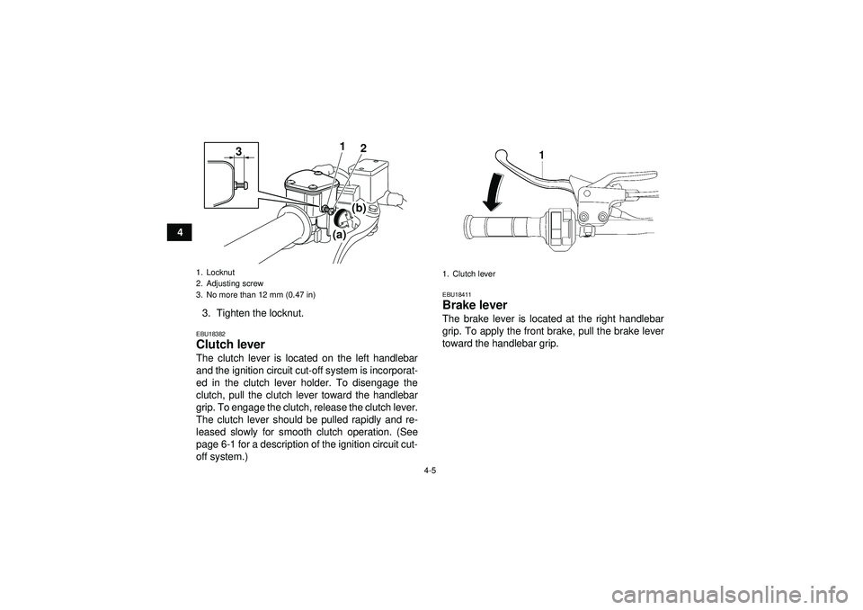 YAMAHA YFZ450 2012 Owners Manual 4-5
43. Tighten the locknut.
EBU18382Clutch lever The clutch lever is located on the left handlebar
and the ignition circuit cut-off system is incorporat-
ed in the clutch lever holder. To disengage t