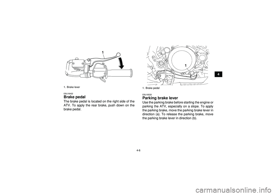 YAMAHA YFZ450 2012 Owners Guide 4-6
4
EBU18432Brake pedal The brake pedal is located on the right side of the
ATV. To apply the rear brake, push down on the
brake pedal.
EBU18520Parking brake lever Use the parking brake before start