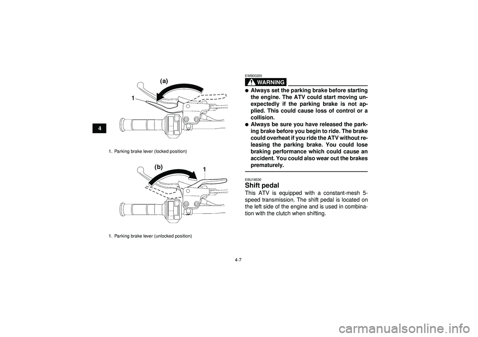 YAMAHA YFZ450 2012 Owners Guide 4-7
4
WARNING
EWB00220Always set the parking brake before starting
the engine. The ATV could start moving un-
expectedly if the parking brake is not ap-
plied. This could cause loss of control or a
c