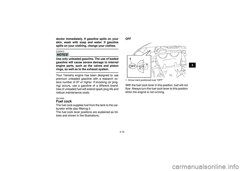 YAMAHA YFZ450 2012 Owners Guide 4-10
4
doctor immediately. If gasoline spills on your
skin, wash with soap and water. If gasoline
spills on your clothing, change your clothes.
NOTICEECB00070Use only unleaded gasoline. The use of lea