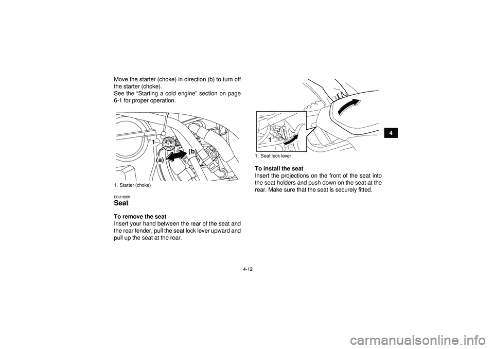 YAMAHA YFZ450 2012 Owners Guide 4-12
4
Move the starter (choke) in direction (b) to turn off
the starter (choke).
See the “
Starting a cold engine”  section on page
6-1 for proper operation.
EBU18891Seat To remove the seat
Inser