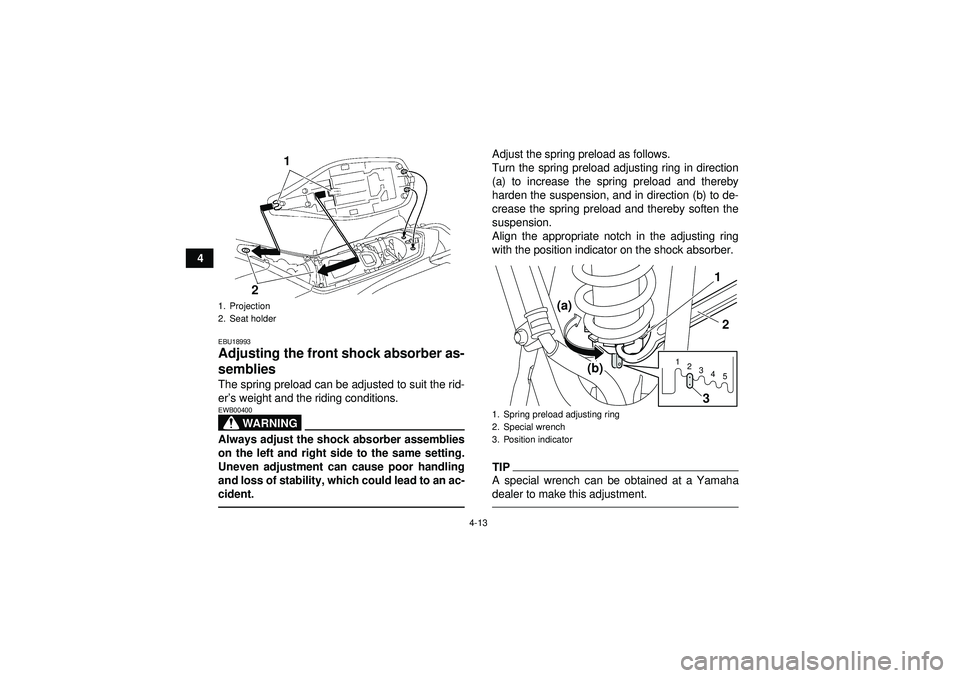 YAMAHA YFZ450 2012 Owners Guide 4-13
4
EBU18993Adjusting the front shock absorber as-
semblies The spring preload can be adjusted to suit the rid-
er’s weight and the riding conditions.
WARNING
EWB00400Always adjust the shock abso