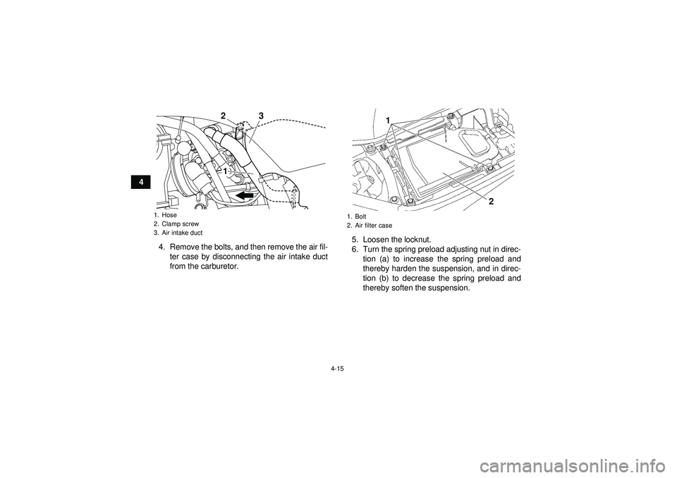 YAMAHA YFZ450 2012 Owners Guide 4-15
44. Remove the bolts, and then remove the air fil-ter case by disconnecting the air intake duct
from the carburetor. 5. Loosen the locknut.
6. Turn the spring preload adjusting nut in direc-
tion