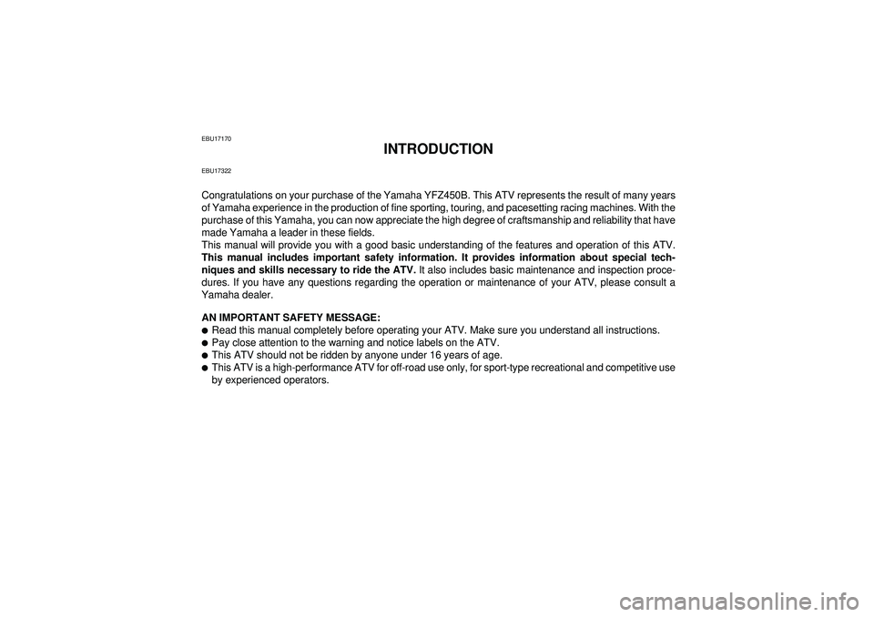 YAMAHA YFZ450 2012 Owners Manual EBU17170
INTRODUCTION
EBU17322Congratulations on your purchase of the Yamaha YFZ450B. This ATV represents the result of many years
of Yamaha experience in the production of fine sporting, touring, and YAMAHA YFZ450 2012 Owners Manual EBU17170
INTRODUCTION
EBU17322Congratulations on your purchase of the Yamaha YFZ450B. This ATV represents the result of many years
of Yamaha experience in the production of fine sporting, touring, and