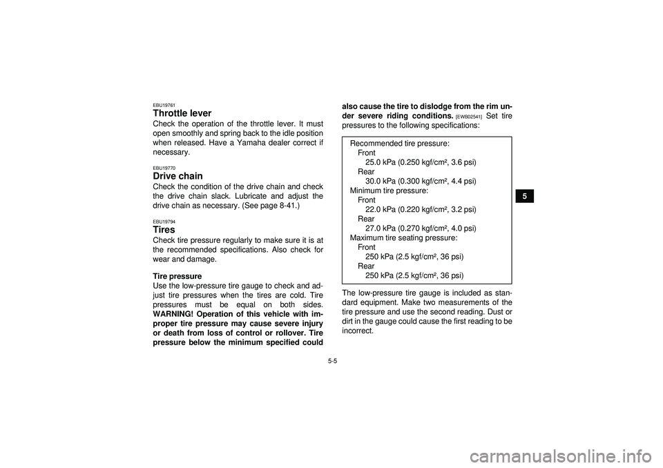 YAMAHA YFZ450 2012 Service Manual 5-5
5
EBU19761Throttle lever Check the operation of the throttle lever. It must
open smoothly and spring back to the idle position
when released. Have a Yamaha dealer correct if
necessary.EBU19770Driv