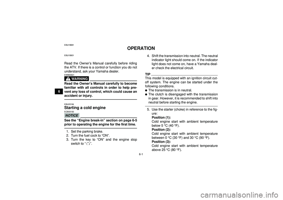 YAMAHA YFZ450 2012 Service Manual 6-1
6
EBU19881
OPERATION
EBU19901Read the Owner’s Manual carefully before riding
the ATV. If there is a control or function you do not
understand, ask your Yamaha dealer.
WARNING
EWB00631Read the Ow