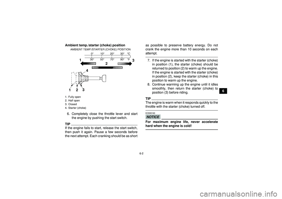 YAMAHA YFZ450 2012 Workshop Manual 6-2
6
Ambient temp./starter (choke) position
6. Completely close the throttle lever and start the engine by pushing the start switch.
TIPIf the engine fails to start, release the start switch,
then pu