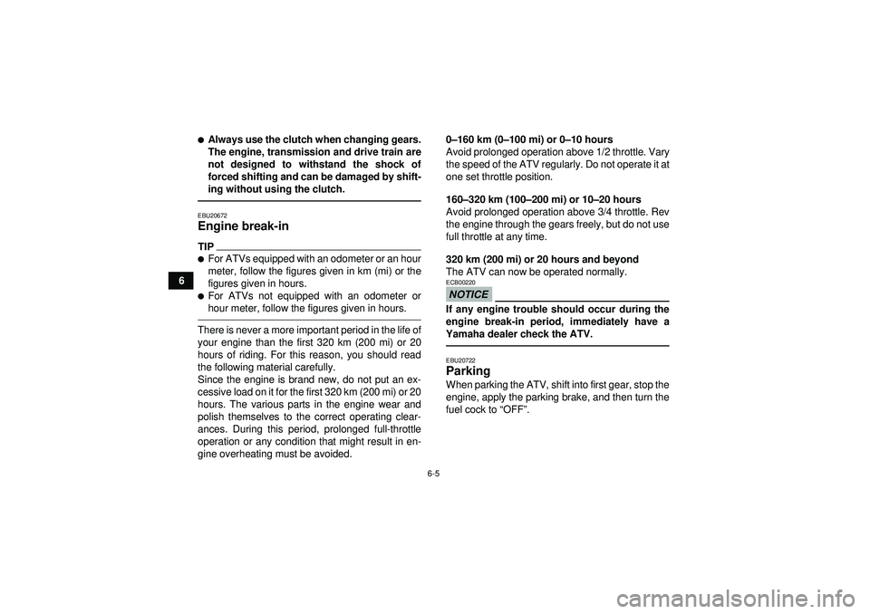 YAMAHA YFZ450 2012 Workshop Manual 6-5
6
Always use the clutch when changing gears.
The engine, transmission and drive train are
not designed to withstand the shock of
forced shifting and can be damaged by shift-
ing without using the