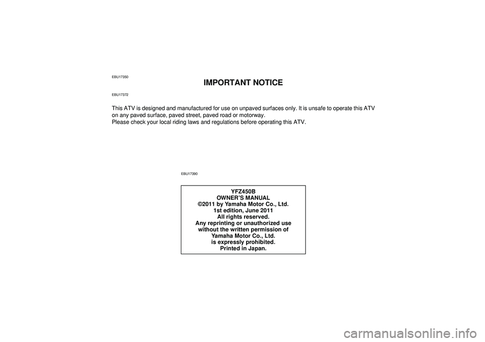 YAMAHA YFZ450 2012  Owners Manual EBU17350
IMPORTANT NOTICE
EBU17372This ATV is designed and manufactured for use on unpaved surfaces only. It is unsafe to operate this ATV
on any paved surface, paved street, paved road or motorway.
P