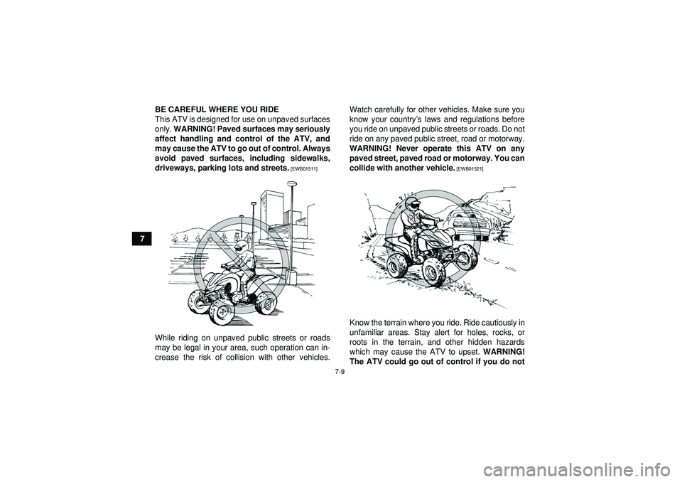 YAMAHA YFZ450 2012 Repair Manual 7-9
7BE CAREFUL WHERE YOU RIDE
This ATV is designed for use on unpaved surfaces
only. 
WARNING! Paved surfaces may seriously
affect handling and control of the ATV, and
may cause the ATV to go out of 