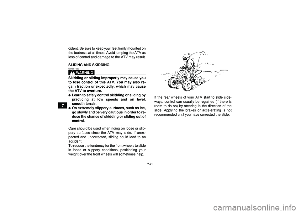 YAMAHA YFZ450 2012  Owners Manual 7-21
7cident. Be sure to keep your feet firmly mounted on
the footrests at all times. Avoid jumping the ATV as
loss of control and damage to the ATV may result.
SLIDING AND SKIDDING
WARNING
EWB01662Sk