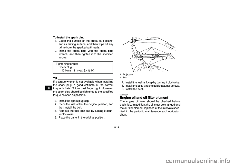 YAMAHA YFZ450 2012  Owners Manual 8-14
8To install the spark plug
1. Clean the surface of the spark plug gasket and its mating surface, and then wipe off any
grime from the spark plug threads.
2. Install the spark plug with the spark 