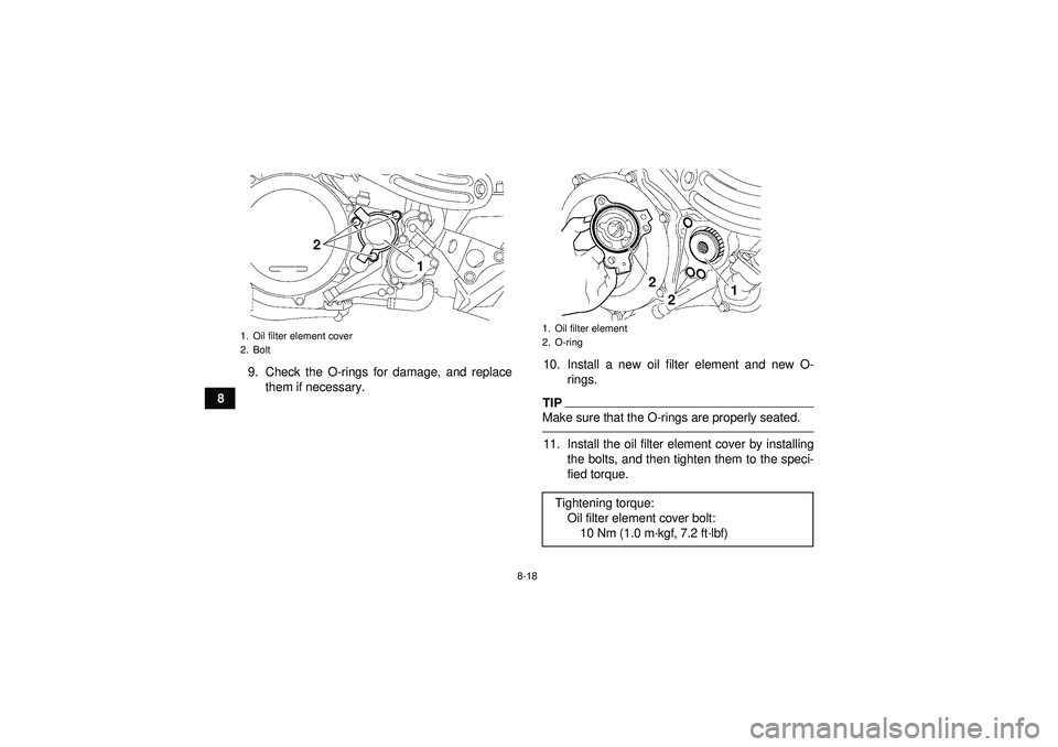 YAMAHA YFZ450 2012  Owners Manual 8-18
89. Check the O-rings for damage, and replace
them if necessary. 10. Install a new oil filter element and new O-
rings.
TIPMake sure that the O-rings are properly seated.11. Install the oil filte