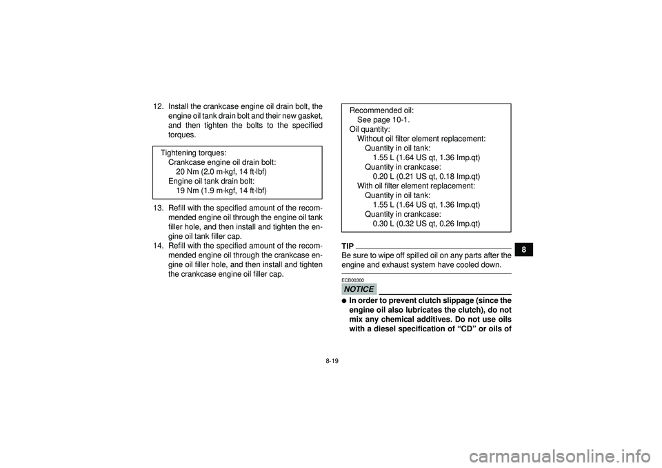 YAMAHA YFZ450 2012  Owners Manual 8-19
8
12. Install the crankcase engine oil drain bolt, the
engine oil tank drain bolt and their new gasket,
and then tighten the bolts to the specified
torques.
13. Refill with the specified amount o