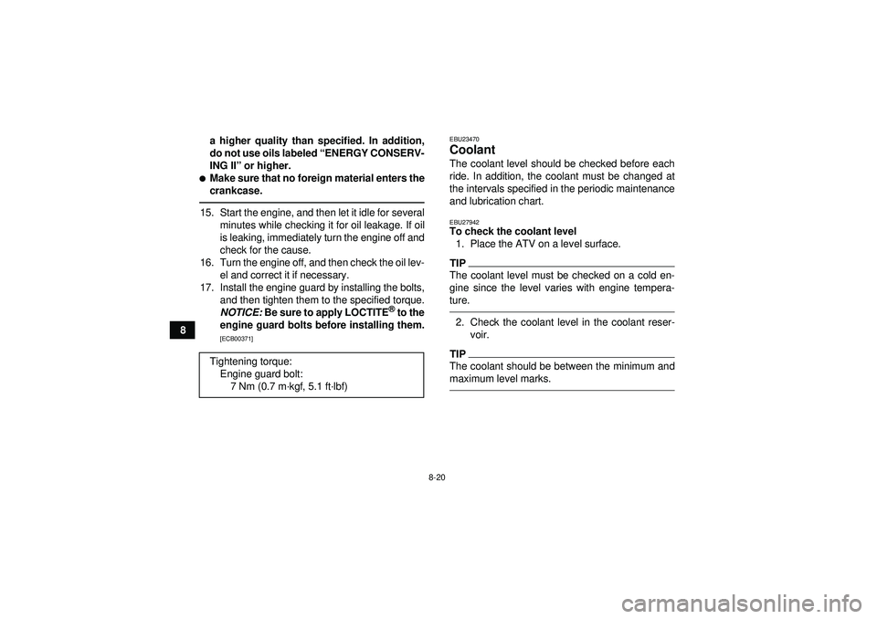 YAMAHA YFZ450 2012  Owners Manual 8-20
8a higher quality than specified. In addition,
do not use oils labeled 
“ENERGY CONSERV-
ING II”  or higher.
Make sure that no foreign material enters the
crankcase.15. Start the engine, and