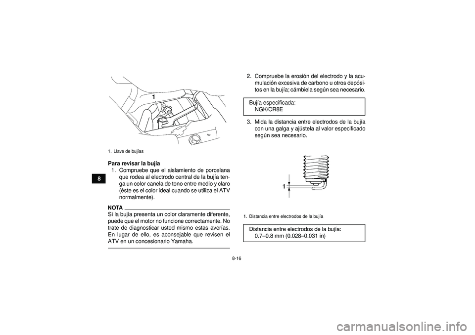 YAMAHA YFZ450 2012  Manuale de Empleo (in Spanish) 8-16
8Para revisar la bují
a
1. Compruebe que el aislamiento de porcelana que rodea al electrodo central de la buj ía ten-
ga un color canela de tono entre medio y claro
( é ste es el color ideal c