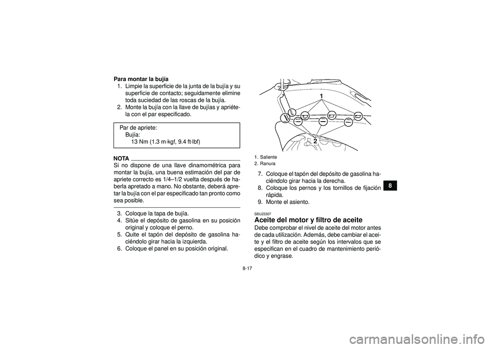 YAMAHA YFZ450 2012  Manuale de Empleo (in Spanish) 8-17
8
Para montar la buj
ía
1. Limpie la superficie de la junta de la buj ía y su
superficie de contacto; seguidamente elimine
toda suciedad de las roscas de la buj ía.
2. Monte la buj ía con la 