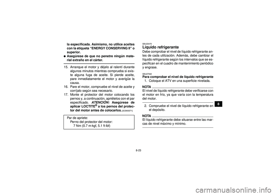 YAMAHA YFZ450 2012  Manuale de Empleo (in Spanish) 8-23
8
la especificada. Asimismo, no utilice aceites
con la etiqueta 
“ENERGY CONSERVING II ” o
superior.
Aseg úrese de que no penetre ningú n mate-
rial extra ño en el c árter.15. Arranque e