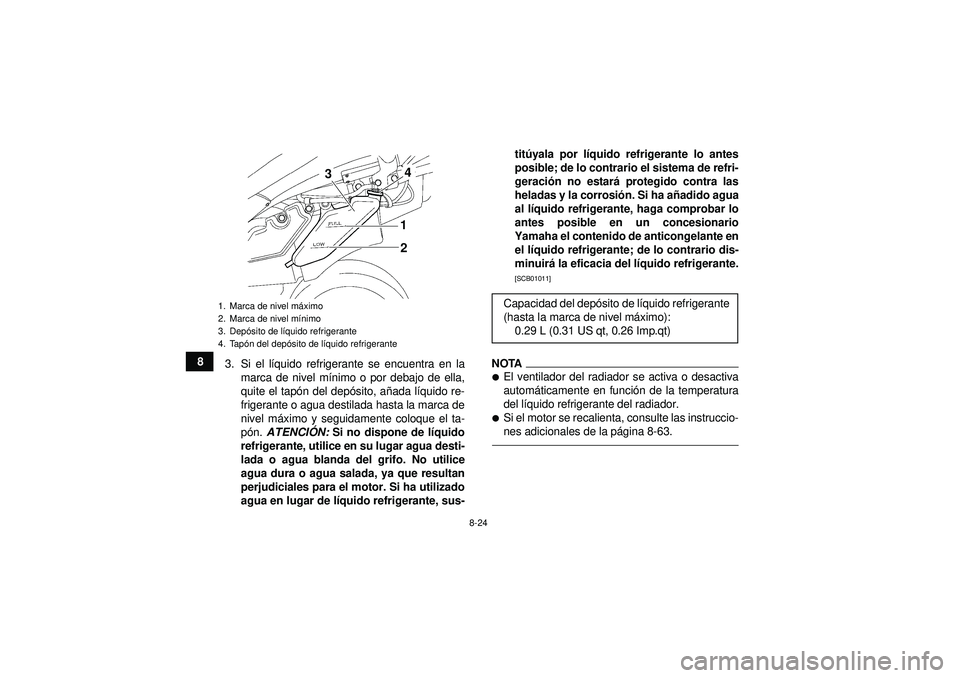 YAMAHA YFZ450 2012  Manuale de Empleo (in Spanish) 8-24
83. Si el l íquido refrigerante se encuentra en la
marca de nivel m ínimo o por debajo de ella,
quite el tapó n del depósito, a ñada l íquido re-
frigerante o agua destilada hasta la marca 