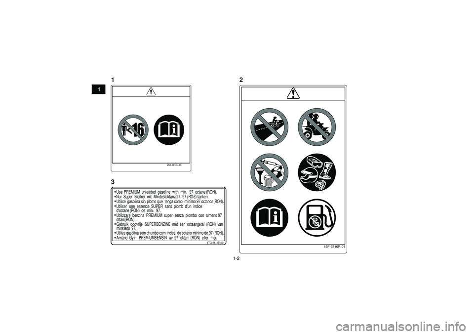 YAMAHA YFZ450 2012  Manuale de Empleo (in Spanish) 1-2
1
4D3-2816L-20
43P-2816R-01
5TG-2415E-00
Use
PREMIUM unleaded  gasoline with min. 97 octane (RON).
Nur Super  Bleifrei mit Mindestoktanzahl 97 (ROZ) tanken.
Utilice gasolina sin plomo que  tenga c