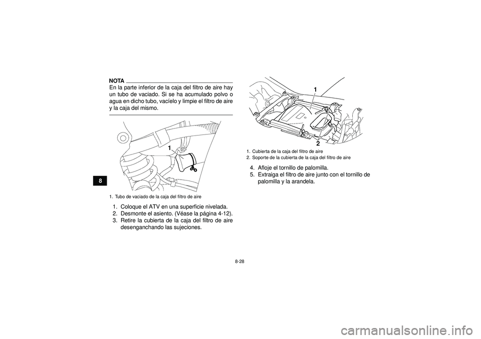 YAMAHA YFZ450 2012 Manuale de Empleo (in Spanish) 8-28
8
NOTAEn la parte inferior de la caja del filtro de aire hay
un tubo de vaciado. Si se ha acumulado polvo o
agua en dicho tubo, vacíelo y limpie el filtro de aire
y la caja del mismo.1. Coloque YAMAHA YFZ450 2012 Manuale de Empleo (in Spanish) 8-28
8
NOTAEn la parte inferior de la caja del filtro de aire hay
un tubo de vaciado. Si se ha acumulado polvo o
agua en dicho tubo, vacíelo y limpie el filtro de aire
y la caja del mismo.1. Coloque