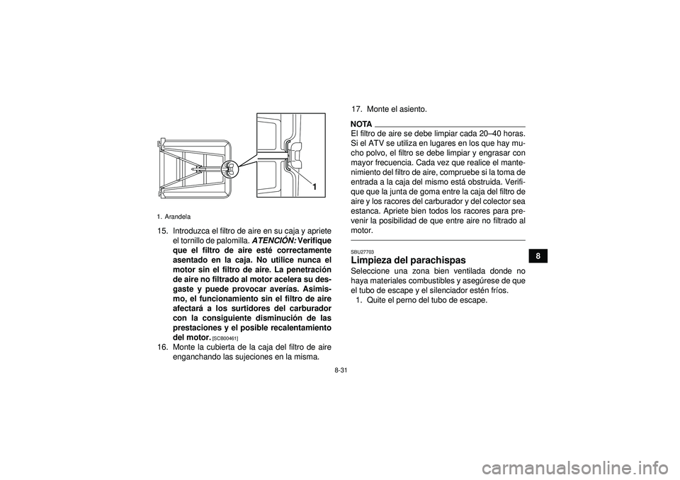 YAMAHA YFZ450 2012 Manuale de Empleo (in Spanish) 8-31
8
15. Introduzca el filtro de aire en su caja y apriete
el tornillo de palomilla. ATENCIÓN: Verifique
que el filtro de aire esté correctamente
asentado en la caja. No utilice nunca el
motor YAMAHA YFZ450 2012 Manuale de Empleo (in Spanish) 8-31
8
15. Introduzca el filtro de aire en su caja y apriete
el tornillo de palomilla. ATENCIÓN: Verifique
que el filtro de aire esté correctamente
asentado en la caja. No utilice nunca el
motor