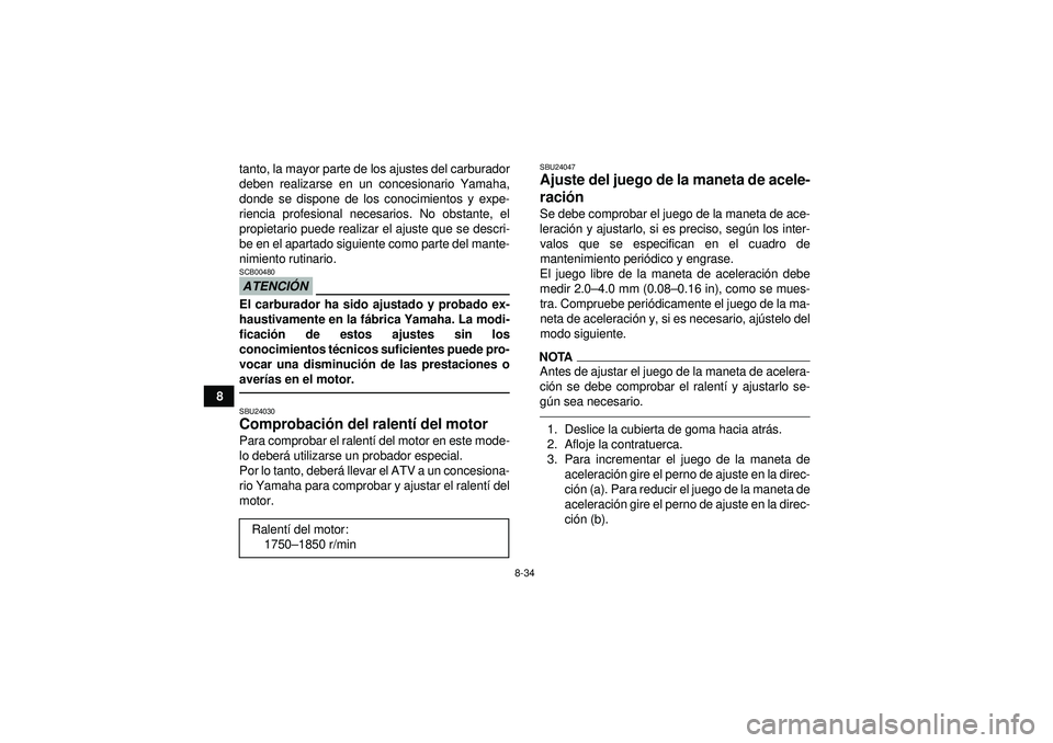 YAMAHA YFZ450 2012 Manuale de Empleo (in Spanish) 8-34
8tanto, la mayor parte de los ajustes del carburador
deben realizarse en un concesionario Yamaha,
donde se dispone de los conocimientos y expe-
riencia profesional necesarios. No obstante, el
pro YAMAHA YFZ450 2012 Manuale de Empleo (in Spanish) 8-34
8tanto, la mayor parte de los ajustes del carburador
deben realizarse en un concesionario Yamaha,
donde se dispone de los conocimientos y expe-
riencia profesional necesarios. No obstante, el
pro