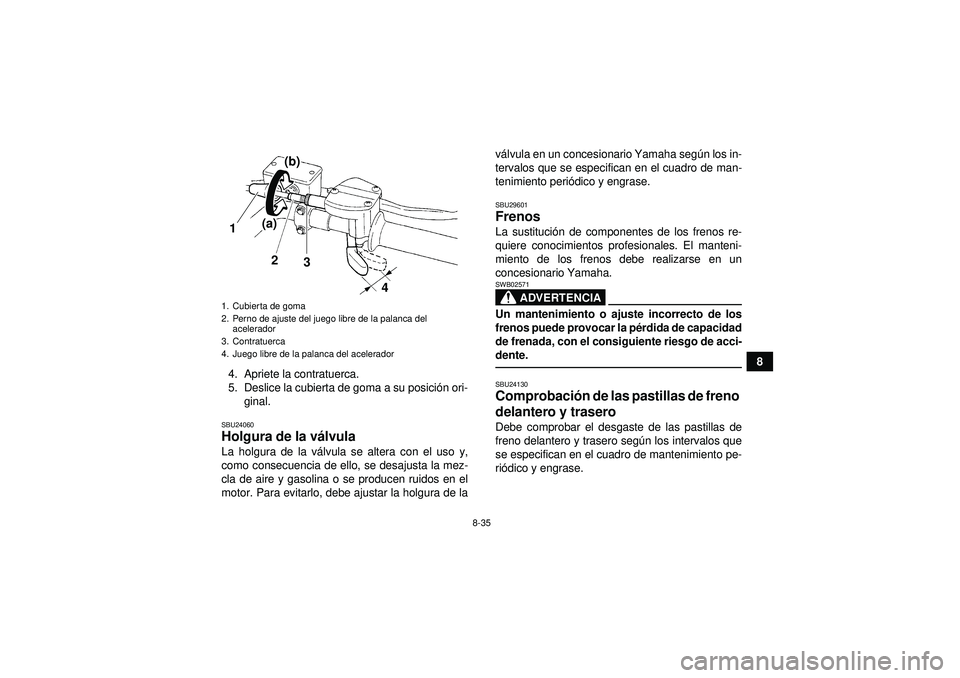 YAMAHA YFZ450 2012 Manuale de Empleo (in Spanish) 8-35
8
4. Apriete la contratuerca.
5. Deslice la cubierta de goma a su posici ón ori-
ginal.
SBU24060Holgura de la v álvula La holgura de la v álvula se altera con el uso y,
como consecuencia de el YAMAHA YFZ450 2012 Manuale de Empleo (in Spanish) 8-35
8
4. Apriete la contratuerca.
5. Deslice la cubierta de goma a su posici ón ori-
ginal.
SBU24060Holgura de la v álvula La holgura de la v álvula se altera con el uso y,
como consecuencia de el