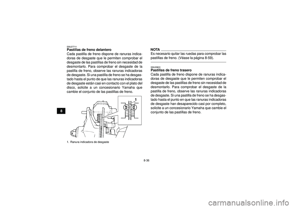 YAMAHA YFZ450 2012 Manuale de Empleo (in Spanish) 8-36
8
SBU27711Pastillas de freno delantero
Cada pastilla de freno dispone de ranuras indica-
doras de desgaste que le permiten comprobar el
desgaste de las pastillas de freno sin necesidad de
desmont YAMAHA YFZ450 2012 Manuale de Empleo (in Spanish) 8-36
8
SBU27711Pastillas de freno delantero
Cada pastilla de freno dispone de ranuras indica-
doras de desgaste que le permiten comprobar el
desgaste de las pastillas de freno sin necesidad de
desmont