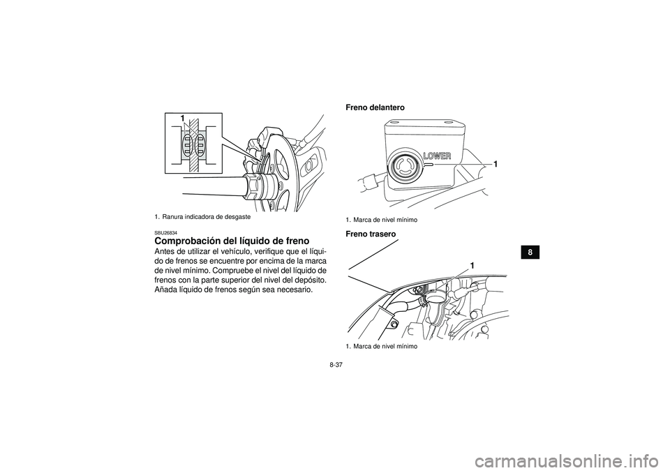 YAMAHA YFZ450 2012 Manuale de Empleo (in Spanish) 8-37
8
SBU26834Comprobación del lí quido de freno Antes de utilizar el veh ículo, verifique que el l íqui-
do de frenos se encuentre por encima de la marca
de nivel mí nimo. Compruebe el nivel de YAMAHA YFZ450 2012 Manuale de Empleo (in Spanish) 8-37
8
SBU26834Comprobación del lí quido de freno Antes de utilizar el veh ículo, verifique que el l íqui-
do de frenos se encuentre por encima de la marca
de nivel mí nimo. Compruebe el nivel de