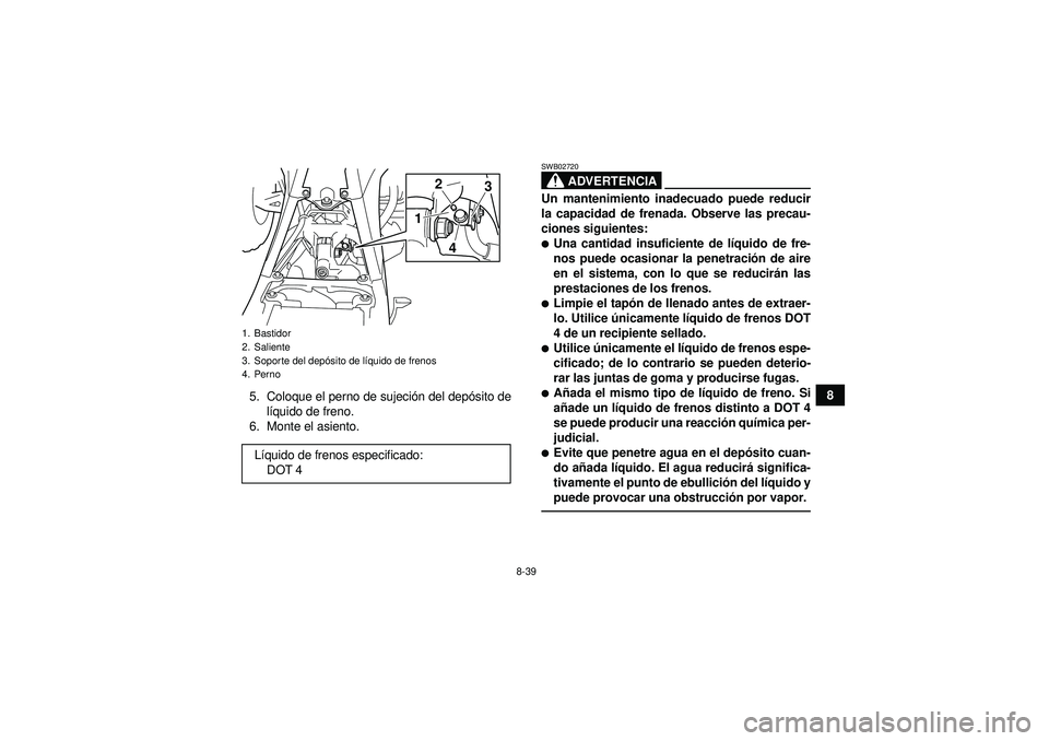 YAMAHA YFZ450 2012 Manuale de Empleo (in Spanish) 8-39
8
5. Coloque el perno de sujeci ón del dep ósito de
l í quido de freno.
6. Monte el asiento.
ADVERTENCIA
SWB02720Un mantenimiento inadecuado puede reducir
la capacidad de frenada. Observe las YAMAHA YFZ450 2012 Manuale de Empleo (in Spanish) 8-39
8
5. Coloque el perno de sujeci ón del dep ósito de
l í quido de freno.
6. Monte el asiento.
ADVERTENCIA
SWB02720Un mantenimiento inadecuado puede reducir
la capacidad de frenada. Observe las