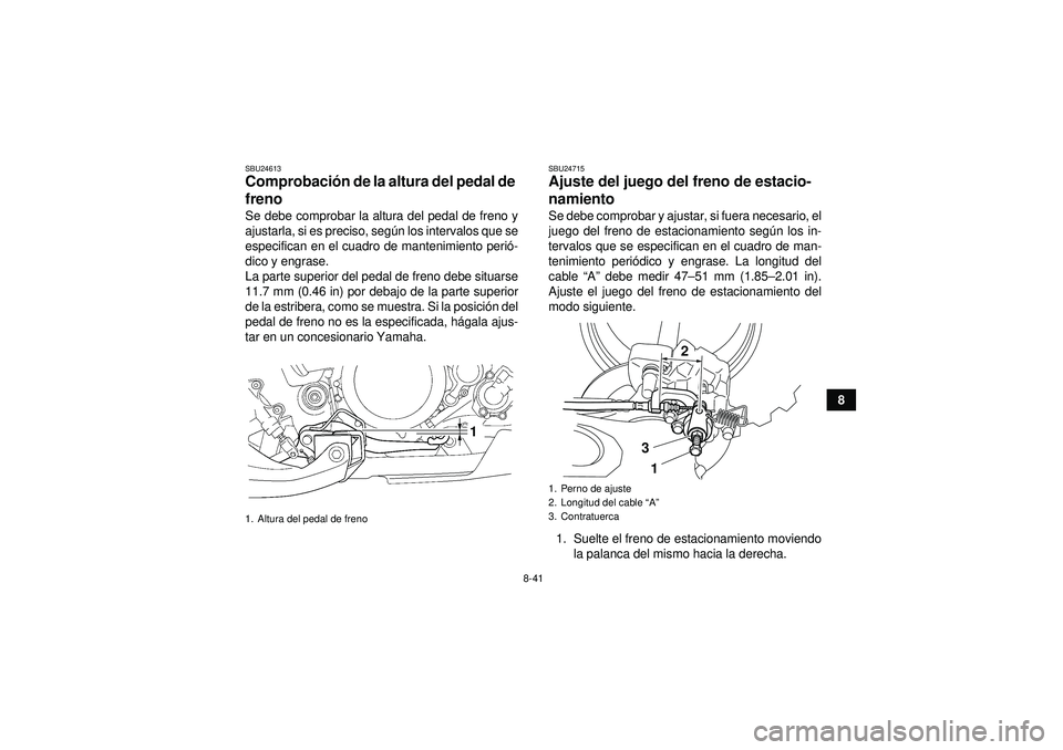 YAMAHA YFZ450 2012 Manuale de Empleo (in Spanish) 8-41
8
SBU24613Comprobación de la altura del pedal de
freno Se debe comprobar la altura del pedal de freno y
ajustarla, si es preciso, seg ún los intervalos que se
especifican en el cuadro de mante YAMAHA YFZ450 2012 Manuale de Empleo (in Spanish) 8-41
8
SBU24613Comprobación de la altura del pedal de
freno Se debe comprobar la altura del pedal de freno y
ajustarla, si es preciso, seg ún los intervalos que se
especifican en el cuadro de mante